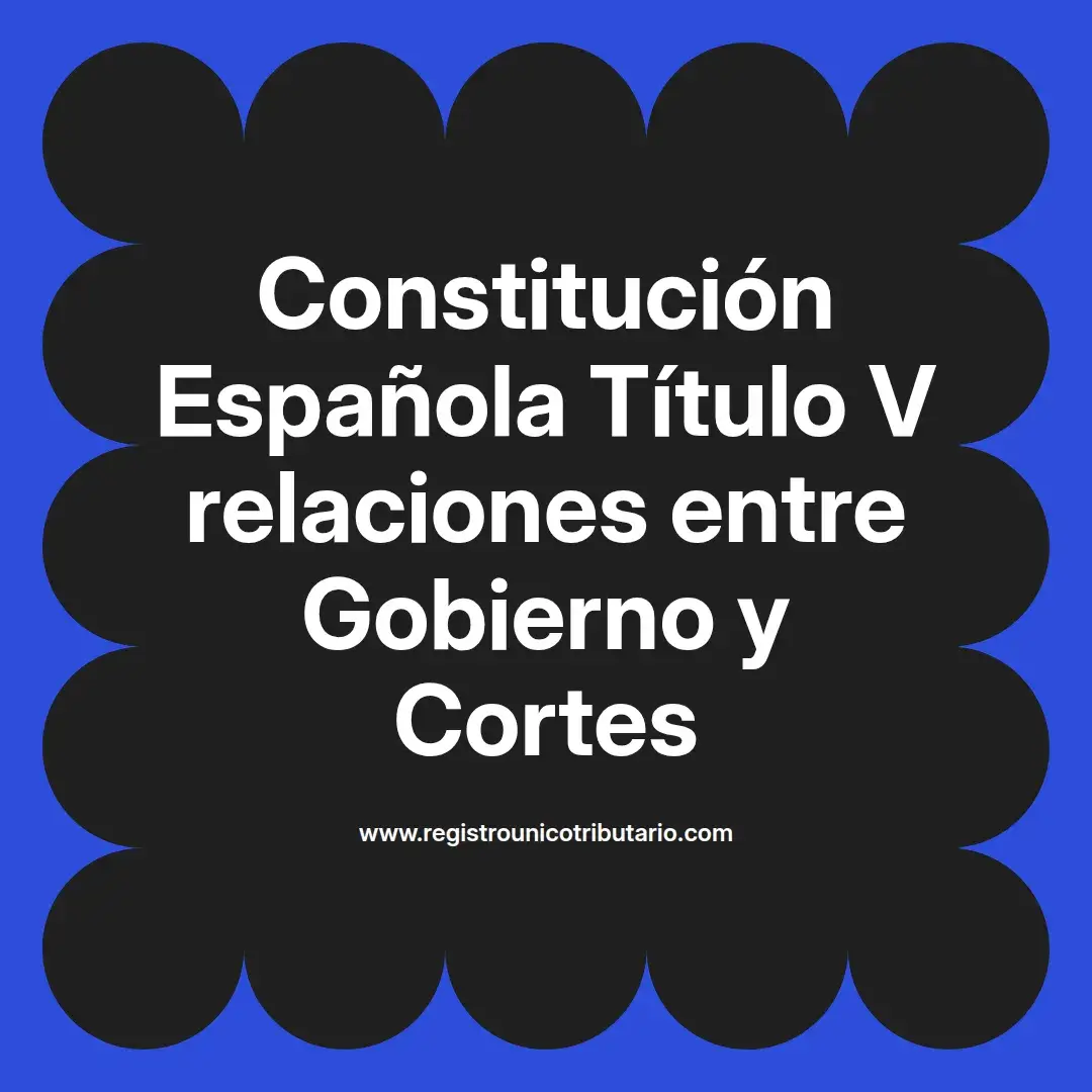 imagen destacada del post con un texto en el centro que dice Constitución Española Título V relaciones entre Gobierno y Cortes y abajo del texto aparece el url de sitio web que es registro unico tributario punto com
