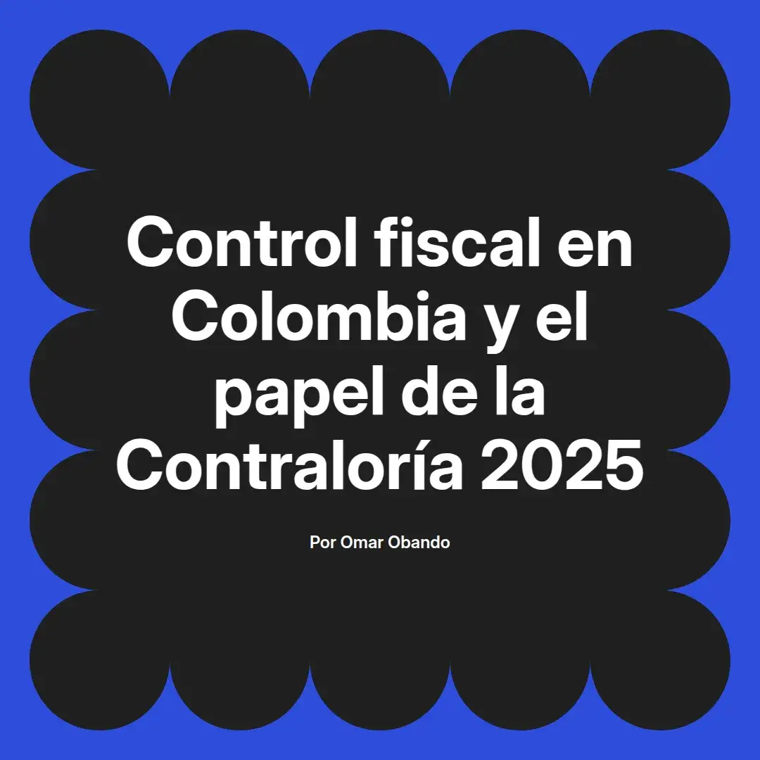imagen destacada del post con un texto en el centro que dice Control fiscal en Colombia y el papel de la Contraloría 2025 y abajo del texto aparece el nombre del autor Omar Obando
