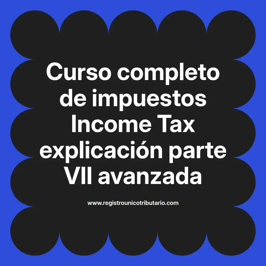 imagen destacada del post con un texto en el centro que dice Curso completo de impuestos Income Tax explicación parte VII avanzada y abajo del texto aparece el url de sitio web que es registro unico tributario punto com