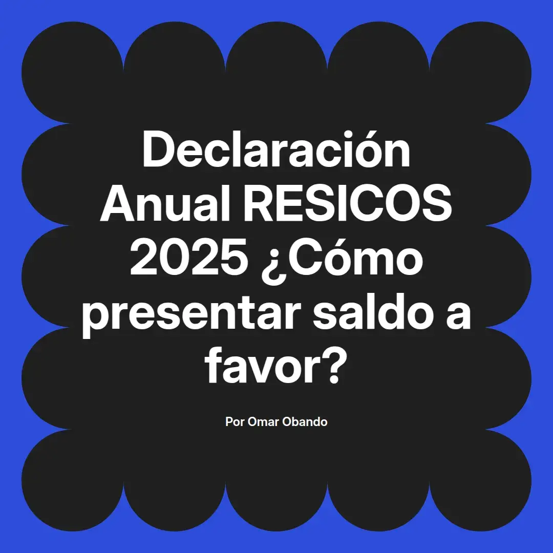 imagen destacada del post con un texto en el centro que dice Declaración Anual RESICOS 2025 ¿Cómo presentar saldo a favor? y abajo del texto aparece el nombre del autor Omar Obando