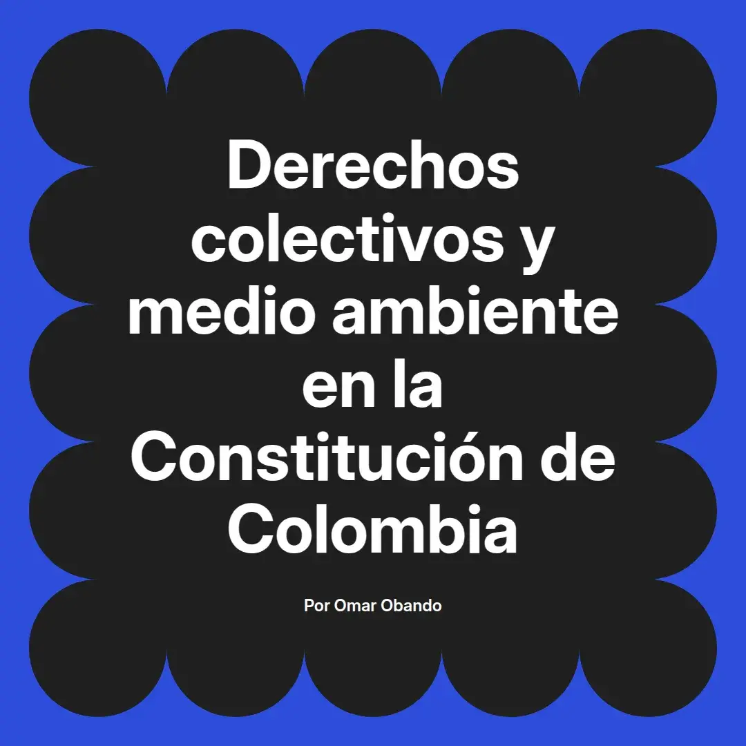 imagen destacada del post con un texto en el centro que dice Derechos colectivos y medio ambiente en la Constitución de Colombia y abajo del texto aparece el nombre del autor Omar Obando