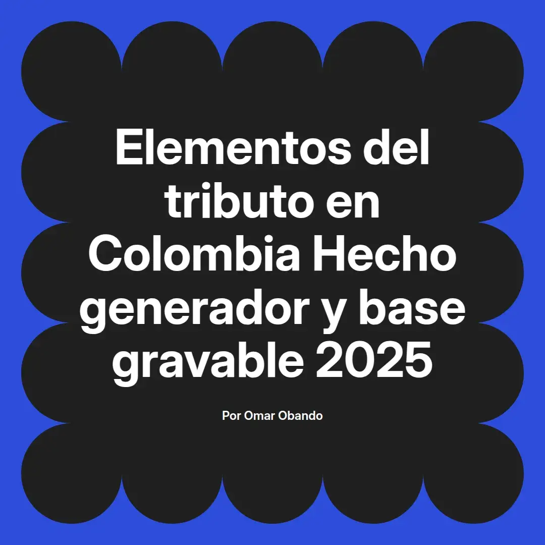 imagen destacada del post con un texto en el centro que dice Elementos del tributo en Colombia Hecho generador y base gravable 2025 y abajo del texto aparece el nombre del autor Omar Obando