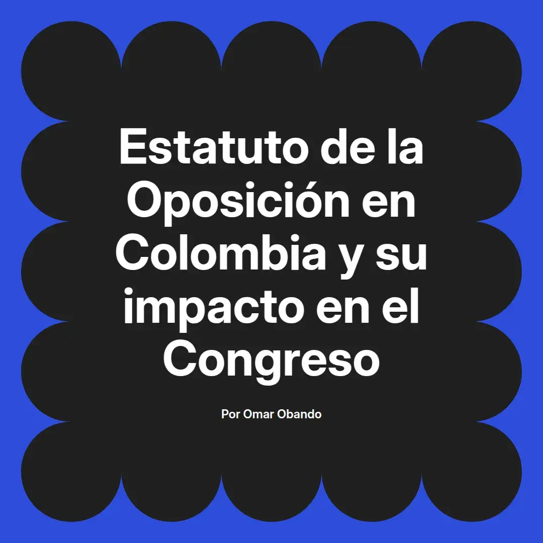 imagen destacada del post con un texto en el centro que dice Estatuto de la Oposición en Colombia y su impacto en el Congreso y abajo del texto aparece el nombre del autor Omar Obando