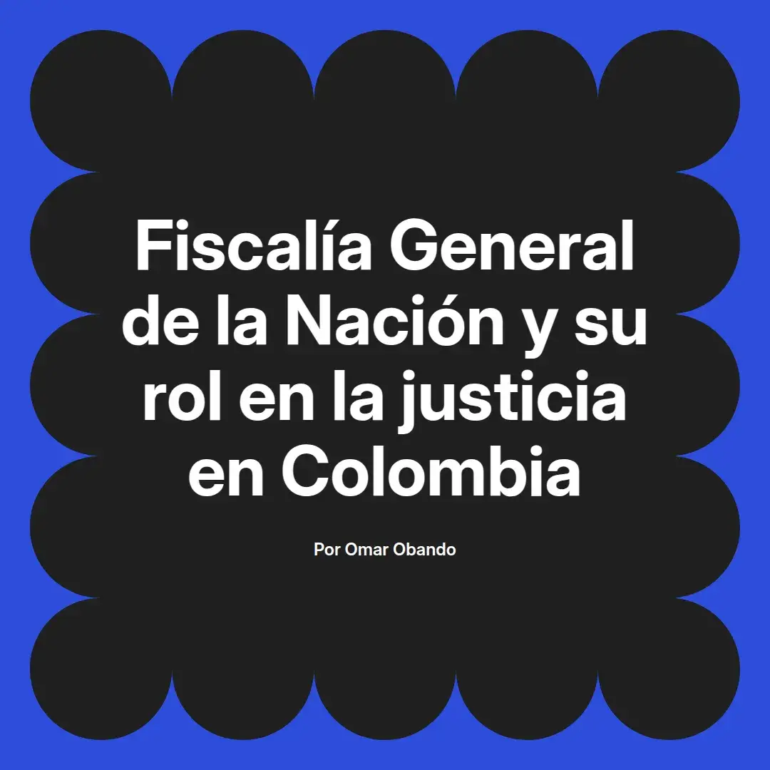 imagen destacada del post con un texto en el centro que dice Fiscalía General de la Nación y su rol en la justicia en Colombia y abajo del texto aparece el nombre del autor Omar Obando