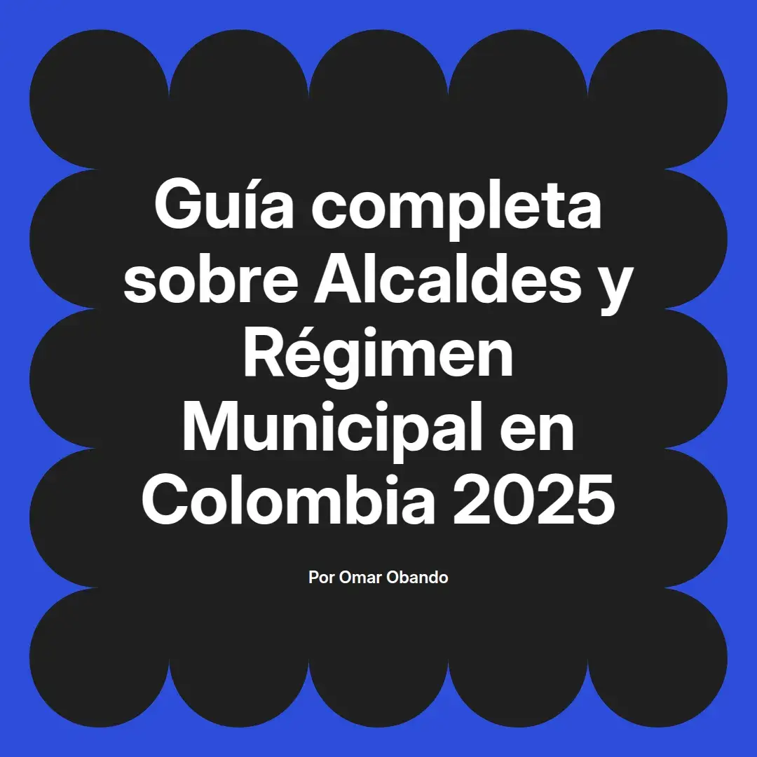 imagen destacada del post con un texto en el centro que dice Guía completa sobre Alcaldes y Régimen Municipal en Colombia 2025 y abajo del texto aparece el nombre del autor Omar Obando