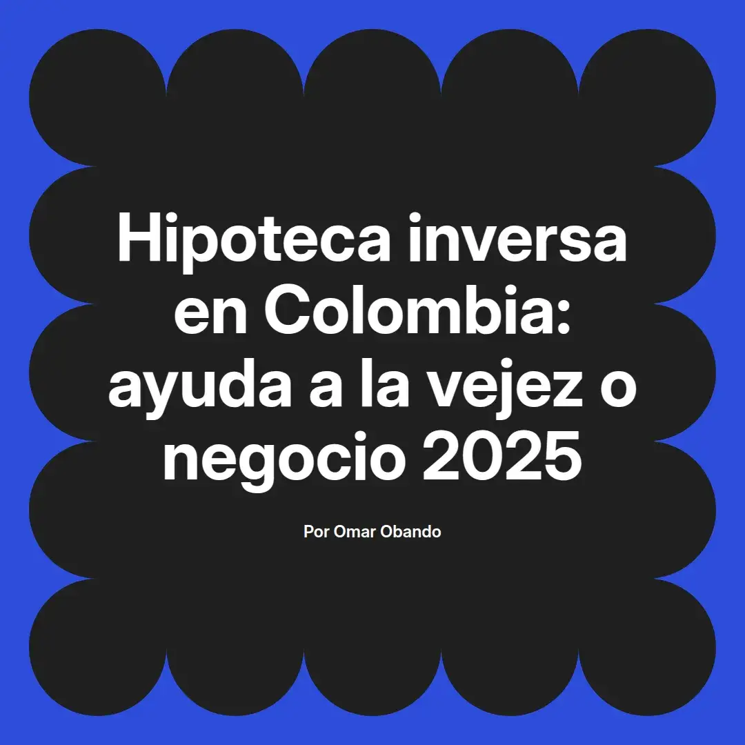 imagen destacada del post con un texto en el centro que dice Hipoteca inversa en Colombia: ayuda a la vejez o negocio 2025 y abajo del texto aparece el nombre del autor Omar Obando