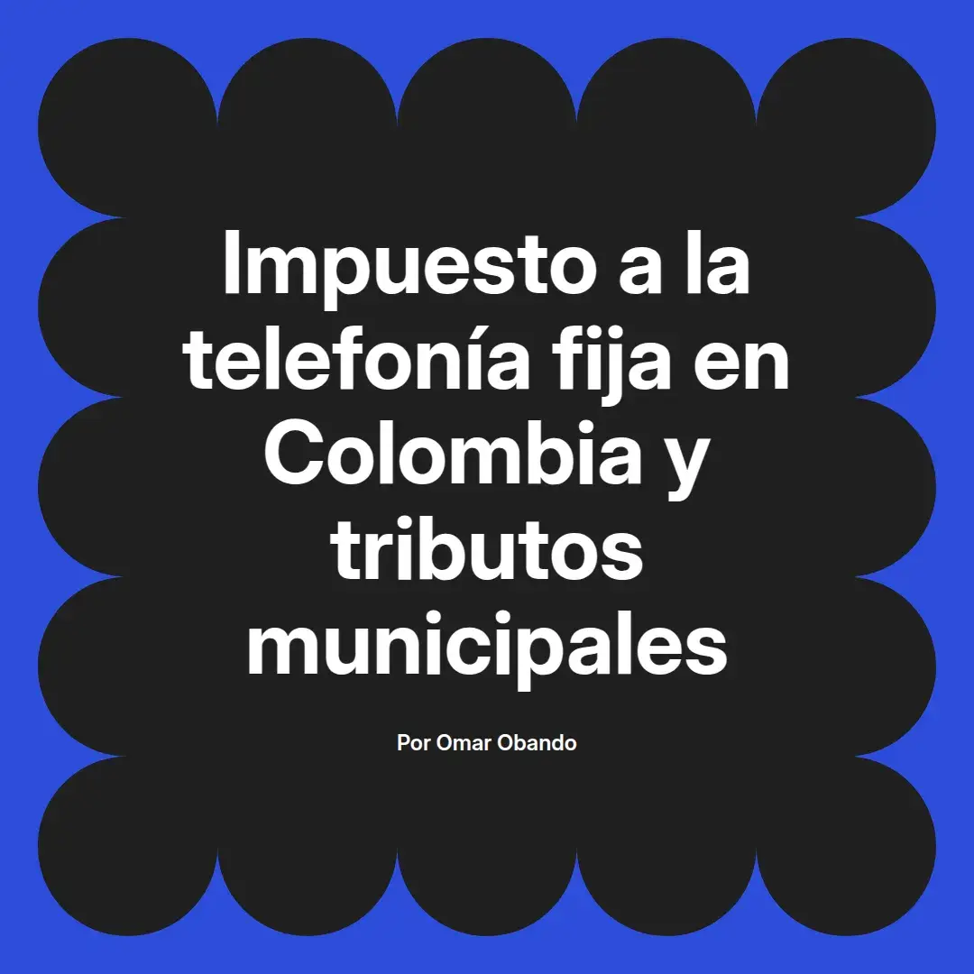 imagen destacada del post con un texto en el centro que dice Impuesto a la telefonía fija en Colombia y tributos municipales y abajo del texto aparece el nombre del autor Omar Obando