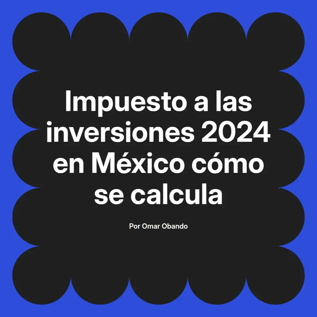 imagen destacada del post con un texto en el centro que dice Impuesto a las inversiones 2024 en México cómo se calcula y abajo del texto aparece el nombre del autor Omar Obando