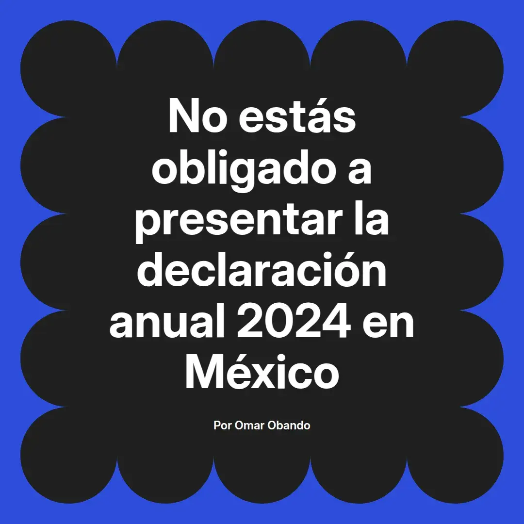 imagen destacada del post con un texto en el centro que dice No estás obligado a presentar la declaración anual 2024 en México y abajo del texto aparece el nombre del autor Omar Obando