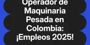 Operador de Maquinaria Pesada en Colombia: ¡Empleos 2025!
