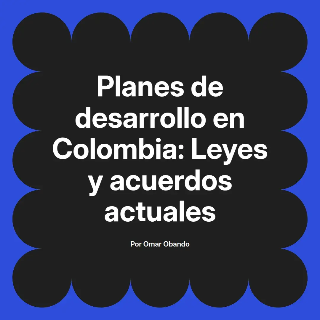 imagen destacada del post con un texto en el centro que dice Planes de desarrollo en Colombia: Leyes y acuerdos actuales y abajo del texto aparece el nombre del autor Omar Obando