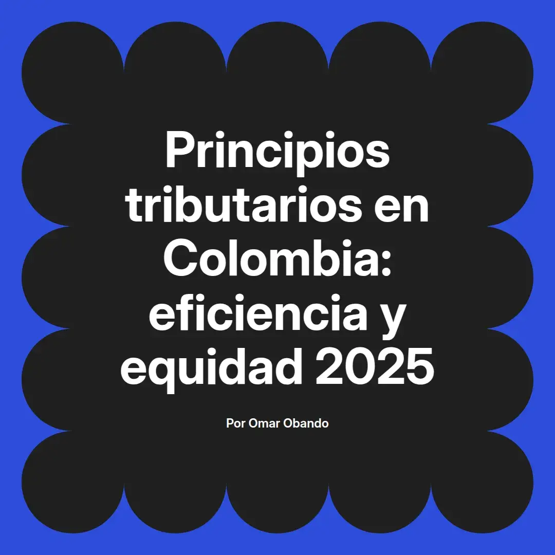 imagen destacada del post con un texto en el centro que dice Principios tributarios en Colombia: eficiencia y equidad 2025 y abajo del texto aparece el nombre del autor Omar Obando