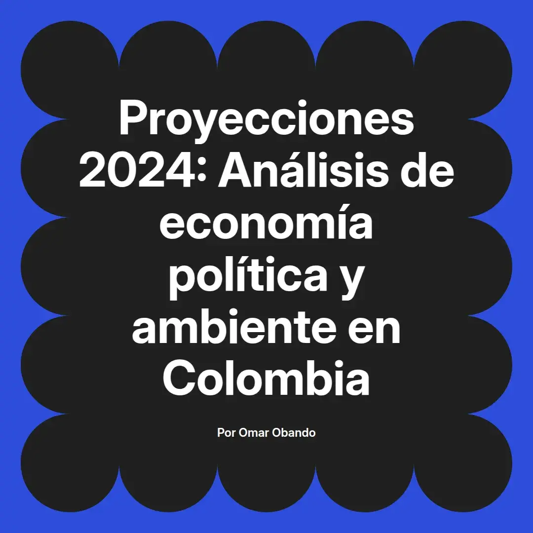 imagen destacada del post con un texto en el centro que dice Proyecciones 2024: Análisis de economía política y ambiente en Colombia y abajo del texto aparece el nombre del autor Omar Obando