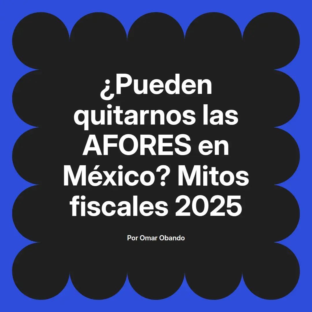 imagen destacada del post con un texto en el centro que dice ¿Pueden quitarnos las AFORES en México? Mitos fiscales 2025 y abajo del texto aparece el nombre del autor Omar Obando