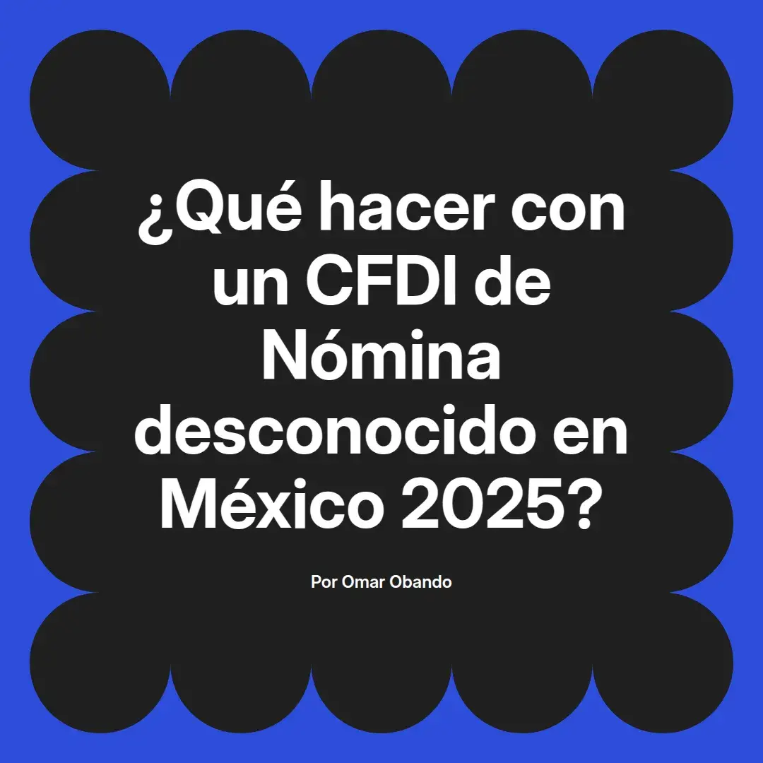 imagen destacada del post con un texto en el centro que dice ¿Qué hacer con un CFDI de Nómina desconocido en México 2025? y abajo del texto aparece el nombre del autor Omar Obando
