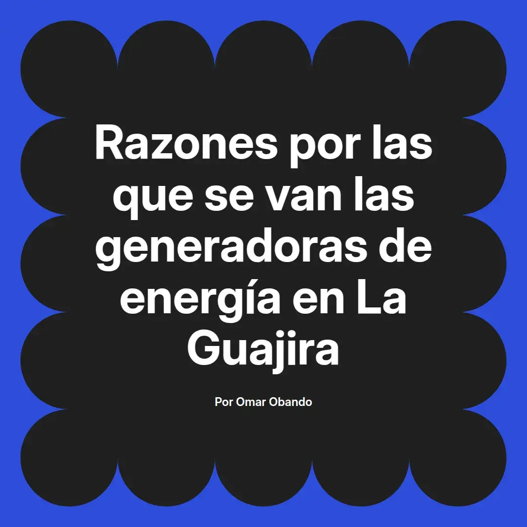 imagen destacada del post con un texto en el centro que dice Razones por las que se van las generadoras de energía en La Guajira y abajo del texto aparece el nombre del autor Omar Obando