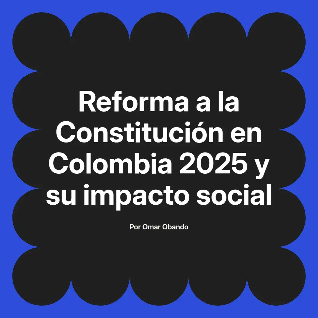 imagen destacada del post con un texto en el centro que dice Reforma a la Constitución en Colombia 2025 y su impacto social y abajo del texto aparece el nombre del autor Omar Obando