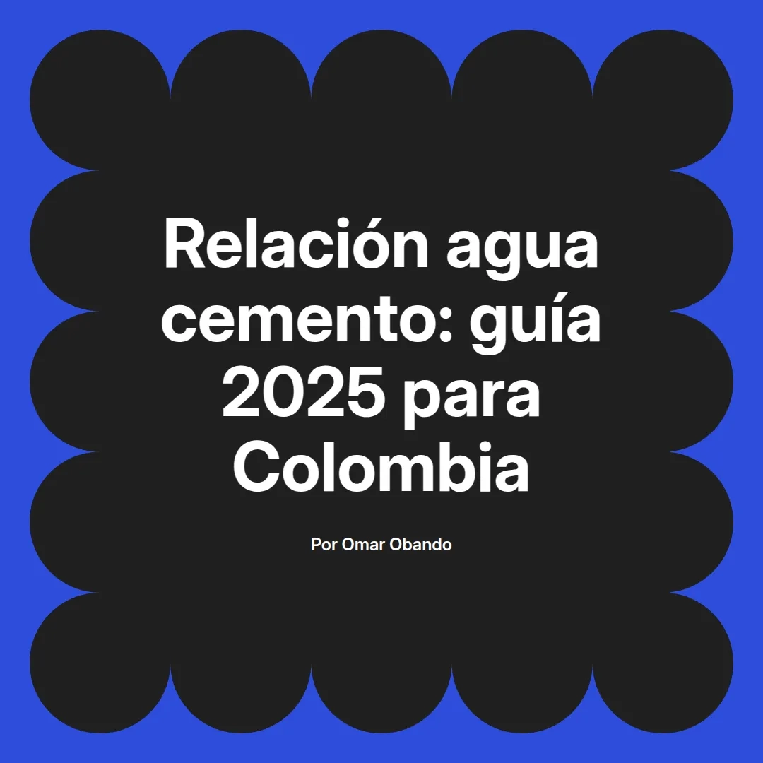 imagen destacada del post con un texto en el centro que dice Relación agua cemento: guía 2025 para Colombia y abajo del texto aparece el nombre del autor Omar Obando