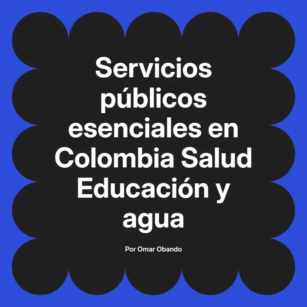 imagen destacada del post con un texto en el centro que dice Servicios públicos esenciales en Colombia Salud Educación y agua y abajo del texto aparece el nombre del autor Omar Obando