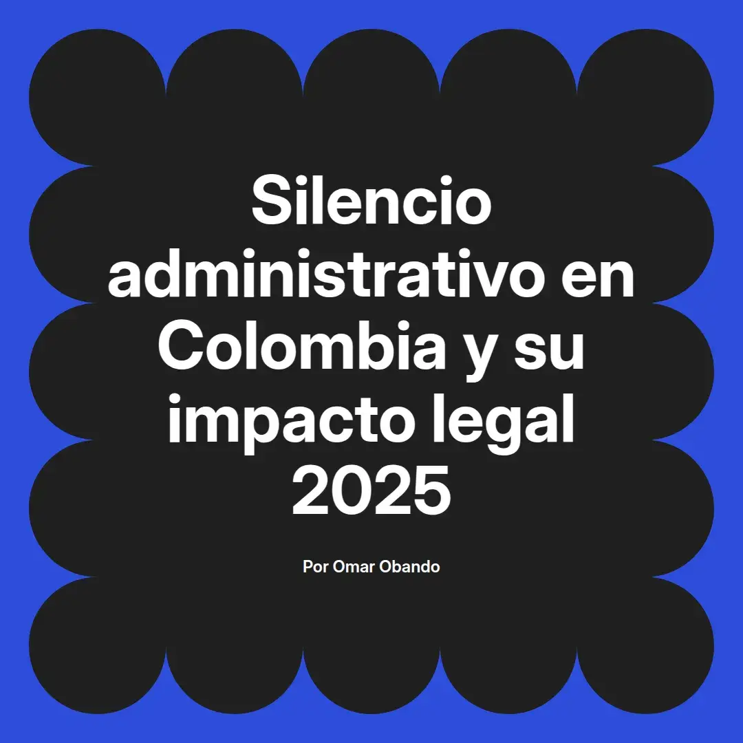 imagen destacada del post con un texto en el centro que dice Silencio administrativo en Colombia y su impacto legal 2025 y abajo del texto aparece el nombre del autor Omar Obando
