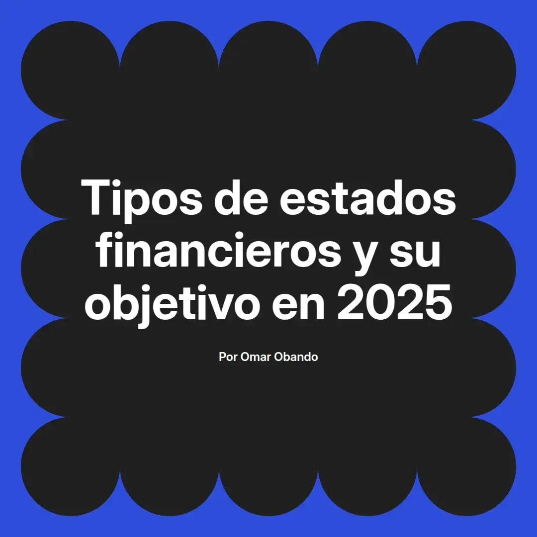 imagen destacada del post con un texto en el centro que dice Tipos de estados financieros y su objetivo en 2025 y abajo del texto aparece el nombre del autor Omar Obando