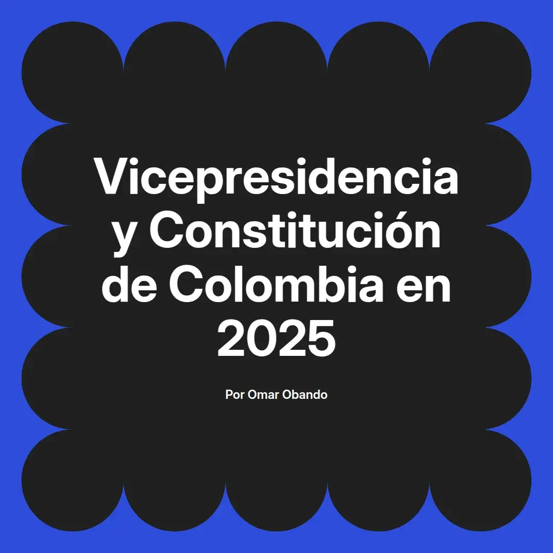 imagen destacada del post con un texto en el centro que dice Vicepresidencia y Constitución de Colombia en 2025 y abajo del texto aparece el nombre del autor Omar Obando